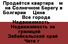 Продаётся квартира 60м2 на Солнечном Берегу в Болгарии  › Цена ­ 1 750 000 - Все города Недвижимость » Недвижимость за границей   . Забайкальский край,Чита г.